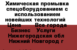 Химическая промывка спецоборудованием с использованием новейших технологий › Цена ­ 7 - Все города Бизнес » Услуги   . Нижегородская обл.,Нижний Новгород г.